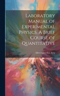 bokomslag Laboratory Manual of Experimental Physics. A Brief Course of Quantitative