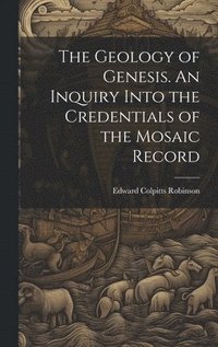 bokomslag The Geology of Genesis. An Inquiry Into the Credentials of the Mosaic Record