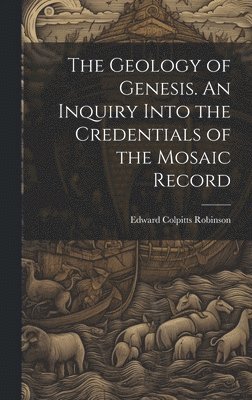Edward Colpitts Robinson - Geology of Genesis. An Inquiry Into the Credentials of the Mosaic Record, Inbunden