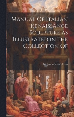 Benjamin Ives Gilman - Manual Of Italian Renaissance Sculpture as Illustrated in the Collection Of, Inbunden
