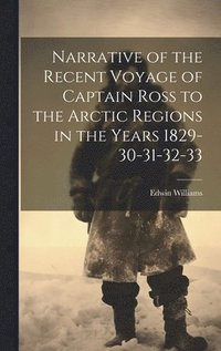 bokomslag Narrative of the Recent Voyage of Captain Ross to the Arctic Regions in the Years 1829-30-31-32-33