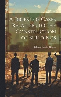 bokomslag A Digest of Cases Relating to the Construction of Buildings