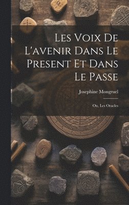 Les Voix de L'avenir dans le Present et Dans le Passe; ou, Les Oracles 1