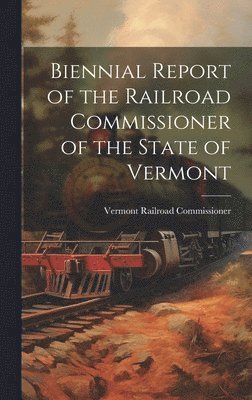 bokomslag Biennial Report of the Railroad Commissioner of the State of Vermont