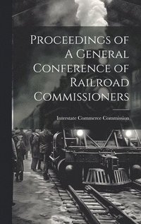 bokomslag Proceedings of A General Conference of Railroad Commissioners