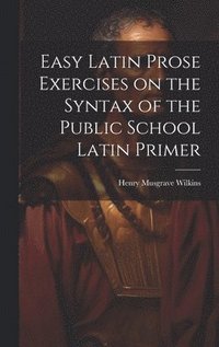 bokomslag Easy Latin Prose Exercises on the Syntax of the Public School Latin Primer