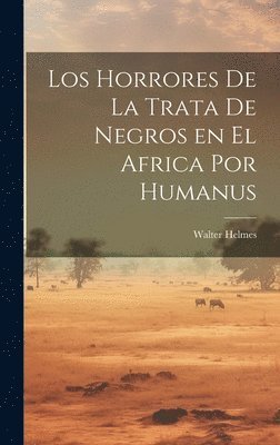 bokomslag Los Horrores de la Trata de Negros en el Africa por Humanus