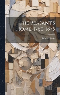 Edward Smith - Peasant's Home, 1760-1875, Inbunden