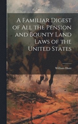 William Hunt - Familiar Digest of All the Pension and Bounty Land Laws of the United States, Inbunden