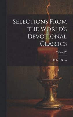 Robert Scott - Selections From the World's Devotional Classics; Volume IV, Inbunden