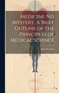 bokomslag Medicine No Mystery, A Brief Outline of the Principles of Medical Science