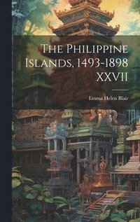 bokomslag The Philippine Islands, 1493-1898 XXVII
