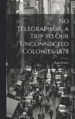 bokomslag No Telegraph;or, a Trip to Our Unconnected Colonies. 1878