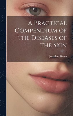 Jonathan Green - Practical Compendium of the Diseases of the Skin, Inbunden