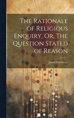 James Martineau - Rationale of Religious Enquiry, Or, The Question Stated of Reason, Inbunden