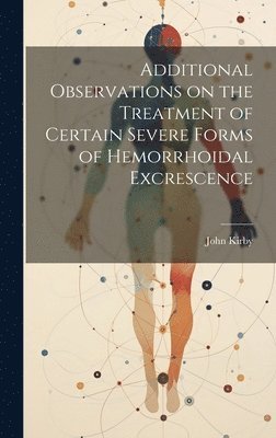 John Kirby - Additional Observations on the Treatment of Certain Severe Forms of Hemorrhoidal Excrescence, Inbunden