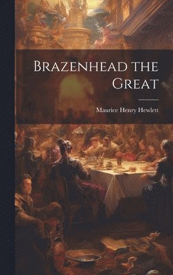 Maurice Henry Hewlett - Brazenhead the Great, Inbunden