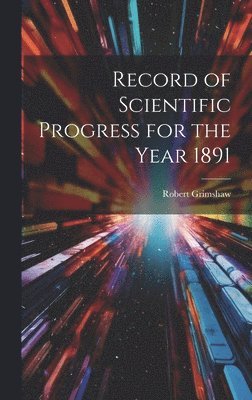 Record of Scientific Progress for the Year 1891 1