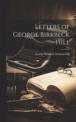 George Birkbeck Norman Hill - Letters of George Birkbeck Hill, Inbunden