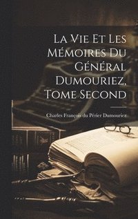 bokomslag La vie et les Mmoires du Gnral Dumouriez, Tome Second