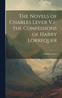 bokomslag The Novels of Charles Lever V.1- the Confessions of Harry Lorrequer
