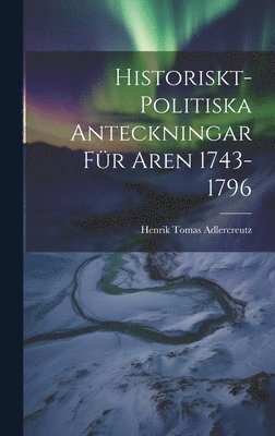 Henrik Tomas Adlercreutz - Historiskt-Politiska Anteckningar für Aren 1743-1796, Inbunden