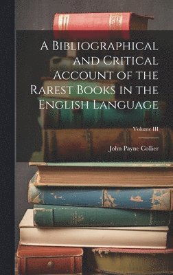 John Payne Collier - Bibliographical and Critical Account of the Rarest Books in the English Language; Volume III, Inbunden