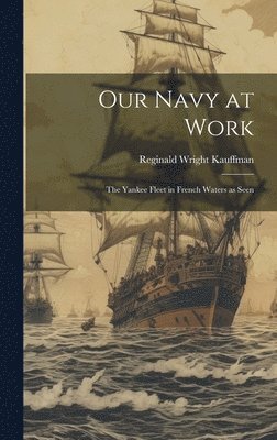Reginald Wright Kauffman - Our Navy at Work, Inbunden