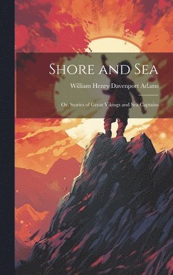 William Henry Davenport Adams - Shore and Sea; Or, Stories of Great Vikings and Sea Captains, Inbunden