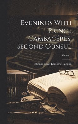 bokomslag Evenings With Prince Cambacrs, Second Consul; Volume I