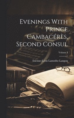 Evenings With Prince Cambacrs, Second Consul; Volume I 1