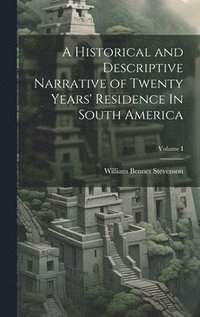 bokomslag A Historical and Descriptive Narrative of Twenty Years' Residence In South America; Volume I