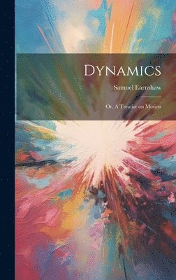 Dynamics; or, A Treatise on Motion 1