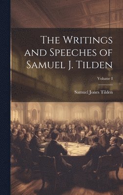 The Writings and Speeches of Samuel J. Tilden; Volume I 1