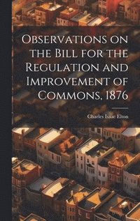 bokomslag Observations on the Bill for the Regulation and Improvement of Commons, 1876