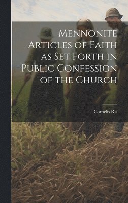 Cornelis Ris - Mennonite Articles of Faith as Set Forth in Public Confession of the Church, Inbunden
