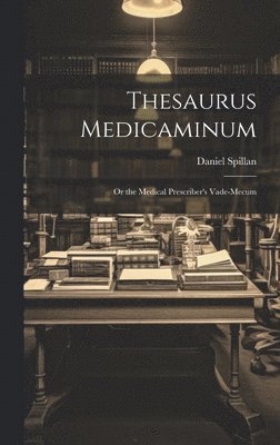 bokomslag Thesaurus Medicaminum; Or the Medical Prescriber's Vade-mecum