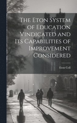 Eton System of Education Vindicated and Its Capabilities of Improvement Considered