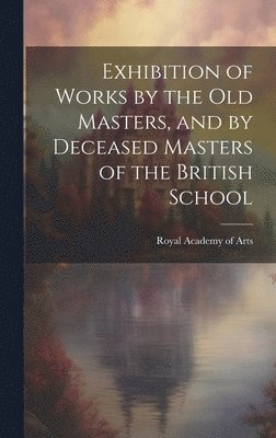 Exhibition of Works by the Old Masters, and by Deceased Masters of the British School 1