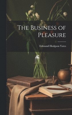 Edmund Hodgson Yates - Business of Pleasure, Inbunden