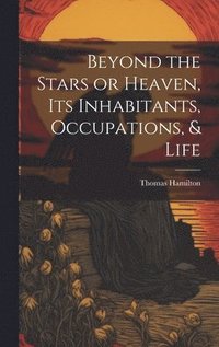 bokomslag Beyond the Stars or Heaven, Its Inhabitants, Occupations, & Life