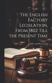bokomslag The English Factory Legislation, From 1802 Till the Present Time
