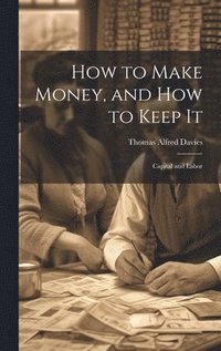 bokomslag How to Make Money, and how to Keep It