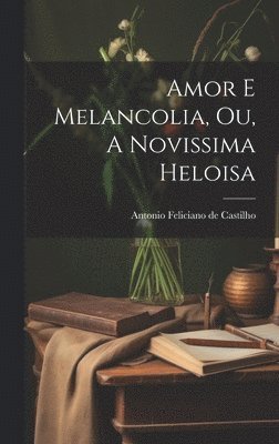 bokomslag Amor e Melancolia, ou, A Novissima Heloisa