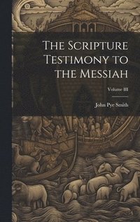 bokomslag The Scripture Testimony to the Messiah; Volume III