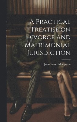 A Practical Treatise on Divorce and Matrimonial Jurisdiction 1