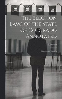 bokomslag The Election Laws of the State of Colorado Annotated