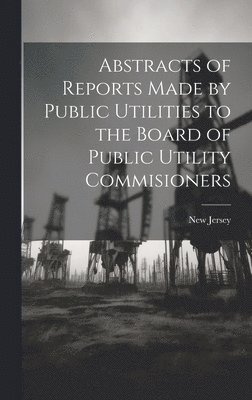 Abstracts of Reports Made by Public Utilities to the Board of Public Utility Commisioners 1
