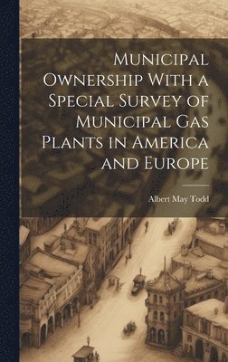 bokomslag Municipal Ownership With a Special Survey of Municipal Gas Plants in America and Europe