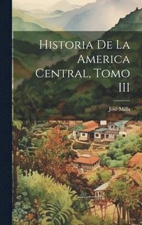 bokomslag Historia de la America Central, Tomo III